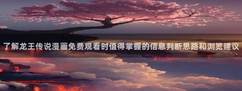 樱花日语进阶教程：了解龙王传说漫画免费观看时值得掌握的信息判断思路和浏览建议