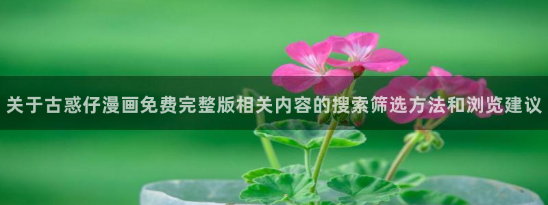 樱花日语考试：关于古惑仔漫画免费完整版相关内容的搜索筛选方法和浏览建议